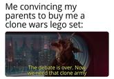 Me convincing my parents to buy me a clone wars lego set: The debate is over. Now we need that clone army