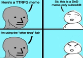 Here's a TTRPG meme Sir, this is a DnD meme only subreddit I'm using the "other ttrpg" flair. imofli.com