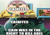CAINITES What I'm about to say may contradict God's teachings, CAINITES CAIN WAS IN THE RIGHT TO KILL ABEL