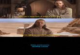 You can't have him. It wasn't a fair bet. You're right, it wasn't. You keep him. Written and Directed by GEORGE LUCAS