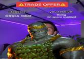 ATRADE OFFERA i receive: Stress relief you receive: Being Un-space marined imgflip.com