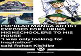 POPULAR MANGA ARTIST EXPOSED FOR LURING HIGHSCHOOLERS TO HIS HOUSE "i was only looking for inspiration" said Rohan Kishibe @MoriohNewsofficial
