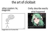 the art of clickbait other creators: lie, exagerate Crelly: describe exactly what happened big creator out of context relatively normal statement 12:24 exaggerated out of context title Crelly would eat the mushrooms off a goon towel baggypantsman 1:10
