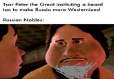 Tsar Peter the Great instituting a beard tax to make Russia more Westernized Russian Nobles: