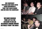 WE CONFRONT THE BBEG AND HAVE SUCH GOOD ARGUMENTS THAT THEY BACK DOWN AND WE WIN THE CAMPAIGN WE HAVE ENOUGH TIME LEFT IN THE SESSION TO DO AN ALTERNATE ENDING WHERE ACTUALLY FIGHT THE BBEG imgflip.com