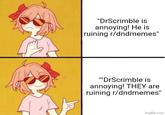 "DrScrimble is annoying! He is ruining r/dndmemes" ""DrScrimble is annoying! THEY are ruining r/dndmemes" imgflip.com