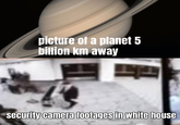 picture of a planet 5 billion km away security camera footages in white house
