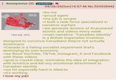 Anonymous (ID: jqnSa8kD 1 4 LICA 189 KB JPG MAP OF CANADA 04/26/26(Sun)16:57:46 No.533928442 >be me >proud agent >my job is simple >I built a task force specialized in narrative warfare >we generate dozens of Al-powered stories and videos every week >main narrative: "Canadian identity" is a British imperialist invention designed to convince Canadians they're not actually Americans >Canada is a failing socialist experiment that's destroying its own economy >we flood YouTube, TikTok, Instagram, X and Facebook with these videos >goal is crystal clear: normalize the idea of integration with America and kill any emotional attachment to Canadian identity >we hit especially hard in Alberta >it's working I love my job!