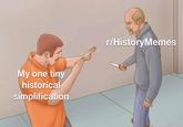 My one tiny historical simplification r/History Memes