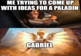 ME TRYING TO COME UP WITH IDEAS FOR A PALADIN imgflip.com GABRIEL