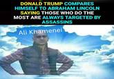 DONALD TRUMP COMPARES HIMSELF TO ABRAHAM LINCOLN SAYING THOSE WHO DO THE MOST ARE ALWAYS TARGETED BY ASSASSINS Ali Khamenei