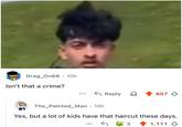 Drag_On66 · 10h Isn't that a crime? ... Reply 607 The_Painted_Man 10h • Yes, but a lot of kids have that haircut these days. 3 1,111
