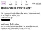 reply favorite hide P flag share Posted 15 days ago ................... unpaid internship for creative web designer I am seeking an experienced web designer for 3 months or longer to work remotely on the website for my online art gallery -established 5 years ago unpaid internship - I will- in exchange give you a detailed letter of recommendation to use when seeking employment. if you are in college and need forms to be filled out for credits.