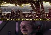 E Oh, no. It's raining on our wedding day! Ironic.