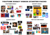 YOUTUBE ESSAY VIDEOS STARTER PACKS YOUTUBER ESSAY SOCIETY ESSAY Some YouTubers have sponsored these scams: h FTX allup Myna WAN MINI C WHICH SIDE ARE YOU ON? SATISFYING DEDZI DESERVED CHERI JAN 14:00 PDF BLACK MIRROR Palantir INTELLIGENZ IST IN DER ZUKUNFT AUSGESTORBEN IDIOCRACY LUKE WILSON 190 65.72 73.15 65 96.21 21.51 10 75.1 15182 36.54 36.52 96.21 97.54 .51 335.15 54.63 335.15 51.15 51.85 15115 97% of videos are about on this guy: INTELLIGENCE TRAL INT The 4 horsemen of worst ways of brainwashing Gen Alpha: DRIME ODINIC ATION TATION PRIME PRIME GAMING ESSAY Principal topics: BETHESDA GAME STUDIOS UBISOFT EA Nintendo GO WOKE GO BROKE IT PRINTS MONEY!!! QUEST SOULLESS Indie Games > AAA Games concord 7 POS RON FSK ab 12 fraises abe DVD WIREC Gen Z is the biggest disaster of humanity ـل "Tries to warns you" POP CULTURE ESSAY HOLLYWOOD iHeart RADIO CYBERFUNK ASSASSIN'S CREED SHADOWS STARFIELD NETFLIX HBO Disney Magical trio of "How to ruin a series with a final episode": GAME JE THRONES Attack on Titan FOX iHea HERE 推知巨人 eart ¡Heart RADIO FOX ¡Heart RADIO DEI in RISE AND FALL DIVERSITY EQUITY ATA INCLUSION ©