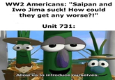 WW2 Americans: "Saipan and Iwo Jima suck! How could they get any worse?!" Unit 731: Allow us to introduce ourselves,