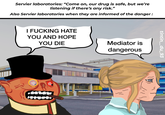 Servier laboratories: “Come on, our drug is safe, but we're listening if there's any risk." Also Servier laboratories when they are informed of the danger: I F------ HATE YOU AND HOPE YOU DIE Mediator is dangerous tintin_du_93