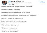 Nick Glynn • 2nd Don't waste good money on bad Al 18h Grinding late and up early again for more. Gotta 100x as a founder. New tiny office. No airflow. Pure focus. I eat here. I code here. Just code and ambition. My wife walks in - she recoils. Wife: "Why does it smell so bad?" Me, without looking up: "That... is innovation." "That's my Elon Musk." + Follow