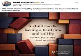 Brad Weinstein in ⚫ 1st Founder @TeacherGoals | Educator | Author 17h. We must show empathy and patience but we must also have accountability. @WeinsteinEdu A child can be having a hard time and still be causing one. -Brad Weinstein Navigating Discipline