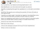 Jay Owen in ⚫ 2nd CEO @ Business Builders | Co-Founder @ Ag... 2h As I write this, my Tesla is driving itself down 1-10. My MacBook is on the internet through my phone. + Follow Spotify is playing through the speakers in a climate-controlled car. And four Al agents are writing thousands of lines of code at the same time. Twenty-six years ago, I started my agency, burning files onto CDs and driving them (myself) across town to clients. Now I'm shipping more work in an hour stuck in Florida traffic than my whole team used to ship in a week back then. And I'm not even the one driving. We live in the future. This is the slowest version of Al you'll ever experience. What a time to be alive.