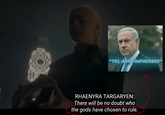 *TEL AVIV IMPRESSED* RHAENYRA TARGARYEN: There will be no doubt who the gods have chosen to rule.