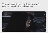 The attempt on my life has left me in need of a ballroom MEMES OF PRODUCTION