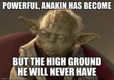 POWERFUL, ANAKIN HAS BECOME imgflip.com BUT THE HIGH GROUND HE WILL NEVER HAVE
