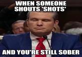 WHEN SOMEONE SHOUTS 'SHOTS' AND YOU'RE STILL SOBER imgflip.com