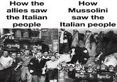How the allies saw the Italian people How Mussolini saw the Italian people Gancia