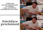 "Under the sea the mermen feast on starfish soup, and all the serving men are crabs" Patchface proclaimed imgflip.com