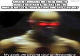 ANCIENT ROMANS ON THEIR WAY TO imgflip.com MAKE THEIR ARMY THE BEST IN THE WORLD BUT STILL HAVE NATIVE DOGSHIT CAVLARY My goals are beyond your understanding