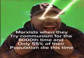 Marxists when they Try communism for the 8000th time and Only 55% of their Population die this time
