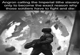 Angron calling the Imperial tithe slavery only to become the exact reason why those soldiers have to fight and die: