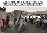 MONGOL LEADERS ONCE THEY RECEIVE NEWS OF THE DEATH OF A GREAT KHAN mgflip.com TO THE KURULTAI PAR SCOR