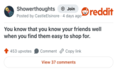 Showerthoughts + Join Posted by Castle Elsinore 4 days ago reddit You know that you know your friends well when you find them easy to shop for. 453 upvotes Comment Copy link View 37 comments
