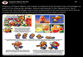 Supper Mario Broth @MarioBrothBlog 0 Players of Paper Mario are made to believe that Kooper has a bandage as part of his character design, featuring heavily in fan depictions. As it turns out, the bandage was never supposed to be permanent and this is a case of artwork being removed from its intended context. This is the box art for Paper Mario. The bandage is part of the audience's image of Koope PAPER MARIO Only For Thinner Mario Bigger Adventuri This is likely the only place where most players would see official art of Kooper, and it depicts him with a bandage, suggesting it is part of his character design. Art by jacksondunson on Instagram Art by DinoRando, on Twitter Art by ichiarto on Tumblr Art by Masked Golem on DeviantArt The bandage does not appear in any of his in-game sprites, but this is easy enough to overlook given how small their resolution is. Official art often includes details absent from sprites. However, there is another, much rarer piece of actual official art depicting him without a bandage. So what is the truth? It turns out the bandage art was likely meant to be paired up with art of Mario with the same bandage. Due to only Kooper making it onto the box, the context was lost and it looked like his design. Source: info: @flabandbabs; art: instagram.com/p/CIRxSpMulyJ/, ichiarto.tumblr.com/post/139308869311, .com/DinoRando/status/1693264120240369903, deviantart.com/maskedgolem/art/Kooper-811374044