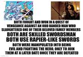BOTH FOUGHT AND WON IN A QUEST OF VENGEANCE AGAINST AN ODD HANDED MAN WHO SLAUGHTERED ONE OF THEIR BELOVED FAMILY MEMBERS BOTH ARE SKILLED SWORDSMAN BOTH USE RAPIER-LIKE SWORDS BOTH WERE MANIPULATED INTO BEING EVIL AND FIGHTING THE HERO, ONLY TO JOIN THEM AT A LATER DATE ONCE THEY ARE DEFEATED imgflip.com