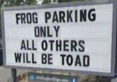 FROG PARKING ONLY ALL OTHERS WILL BE TOAD