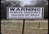WARNING REMOVE DENTURES TIGHTEN UP BRAS ROUGH ROAD NEXT 5 MILES