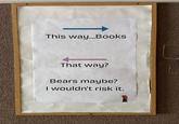 This way...Books That way? Bears maybe? I wouldn't risk it.
