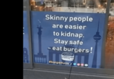 Skinny people are easier to kidnap. Stay safe - eat burgers! burgerturm ....