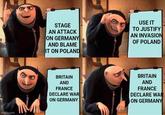 STAGE AN ATTACK ON GERMANY AND BLAME IT ON POLAND USE IT TO JUSTIFY AN INVASION OF POLAND imgflip.com M BRITAIN AND FRANCE DECLARE WAR ON GERMANY BRITAIN AND FRANCE DECLARE WAR ON GERMANY