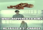 WHAT HAPPENED TO HIM? HE FAILED A 3" CHARGE imgflip.com