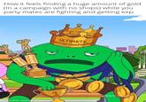 How it feels finding a huge amount of gold (In a campaign with no shops) while you party mates are fighting and getting exp. ULTINE ULTIMATE FIGHTING CHAMPIONSHI Yadult's p made with mematic