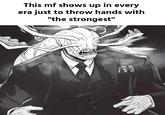This mf shows up in every era just to throw hands with "the strongest"