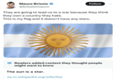 Mauro Brissio @brissiomauro Follow They are going to lead us to a war because they think they own a country they hate. This is my flag and it doesn't have any stars. 3 Readers added context they thought people might want to know The sun is a star. es.m.wikipedia.org/wiki/Sol