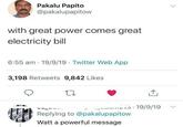 Pakalu Papito @pakalupapitow with great power comes great electricity bill 6:55 am 19/9/19 Twitter Web App . 3,198 Retweets 9,842 Likes 27 ↑ 215 19/9/19 Replying to @pakalupapitow Watt a powerful message