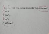 29.) A. NH4Br B. Al(NO3)3 C. MgCl2 Which of the following salts are acidic? Circle ALL that apply. D. All the above