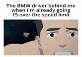 The BMW driver behind me when I'm already going 15 over the speed limit