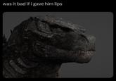 was it bad if i gave him lips